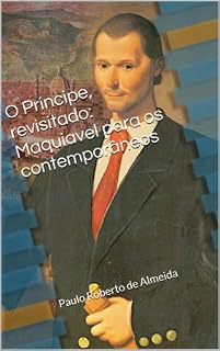 Livro O Príncipe, revisitado: Maquiavel para os contemporâneos (Pensamento Político Livro 18)
