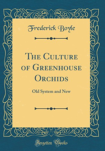 The Culture of Greenhouse Orchids: Old System and New (Classic Reprint) by Frederick Boyle