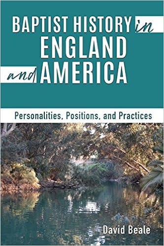 Baptist History in England and America: Personalities, Positions, and Practices Baptist History in England and America: Personalities, Positions, and Practices
