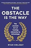 The Obstacle is the Way: The Ancient Art of Turning Adversity to Advantage