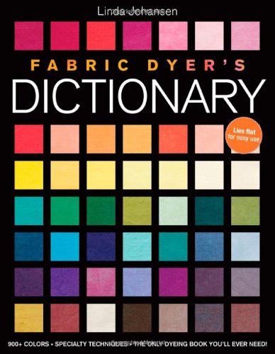 Fabric Dyer's Dictionary: 900+ Colors, Specialty Techiniques, the Only Dyeing Book You'll Ever Need! by Linda Johansen