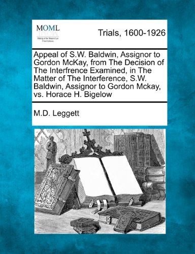 Appeal of S.W. Baldwin, Assignor to Gordon McKay, from The Decision of The Interfrence Examined, in The Matter of The Interference, S.W. Baldwin, Assignor to Gordon Mckay, vs. Horace H. Bigelow -  M.D. Leggett, Paperback