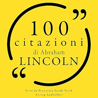 Amazon Com 100 Citazioni Di Abraham Lincoln Le 100 Citazioni Di Audible Audio Edition Abraham Lincoln Francesca Sarah Toich Astorg Audiolibri Audible Audiobooks