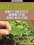What is Stevia?: Benefits for Diabetics, Weight Loss, Growing Stevia, Recipes with Stevia by 