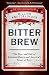 Bitter Brew: The Rise and Fall of Anheuser-Busch and America's Kings of Beer by William Knoedelseder