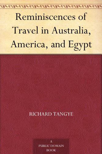 Reminiscences of Travel in Australia, America, and Egypt by Richard Tangye