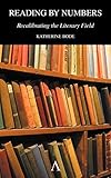 Reading by Numbers: Recalibrating the Literary Field (Anthem Scholarship in the Digital Age) by Katherine Bode