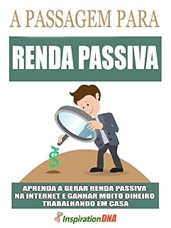 Livro A Passagem Para Você Gerar Renda Passiva: Aprenda a Trabalhar em Casa e Ganhar Muito Dinheiro