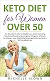 Keto Diet for Women Over 50: An Essential Guide to Weight Loss, Understanding Nutritional Need and L by