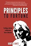 Principles to Fortune: Crafting a Culture to Massively Grow a Business by Scott J Bintz