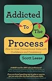 Addicted to the Process: How to Close Transactional Sales with Confidence and Consistency