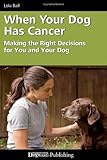 When Your Dog Has Cancer - Making the Right Decisions for You and Your Dog