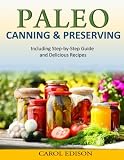 Paleo Canning and Preserving: Including Step-by-Step Guide and Delicious Recipes Paleo Canning and Preserving: Including Step-by-Step Guide and Delicious Recipes