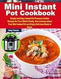 Mini Instant Pot Cookbook: Simple and Easy Instant Pot Pressure Cooker Recipes for Your Whole Family by Amy Torres