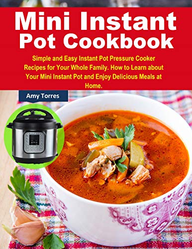Mini Instant Pot Cookbook: Simple and Easy Instant Pot Pressure Cooker Recipes for Your Whole Family by Amy Torres