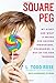 Square Peg: My Story and What It Means for Raising Innovators, Visionaries, and Out-of-the-Box Thinkers - Book by Todd Rose