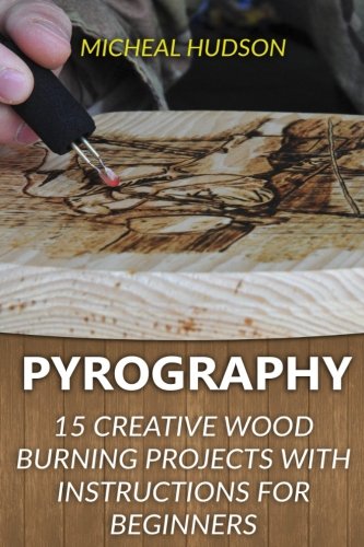 Pyrography: 15 Creative  Wood Burning Projects With Instructions For Beginners