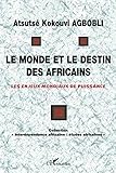 LE MONDE ET LE DESTIN DES AFRICAINS: Les enjeux mondiaux de puissance (French Edition) by Atsutsé Kokouvi Agbobli