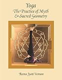 Yoga: The Practice of Myth and Sacred Geometry by Rama Jyoti Vernon