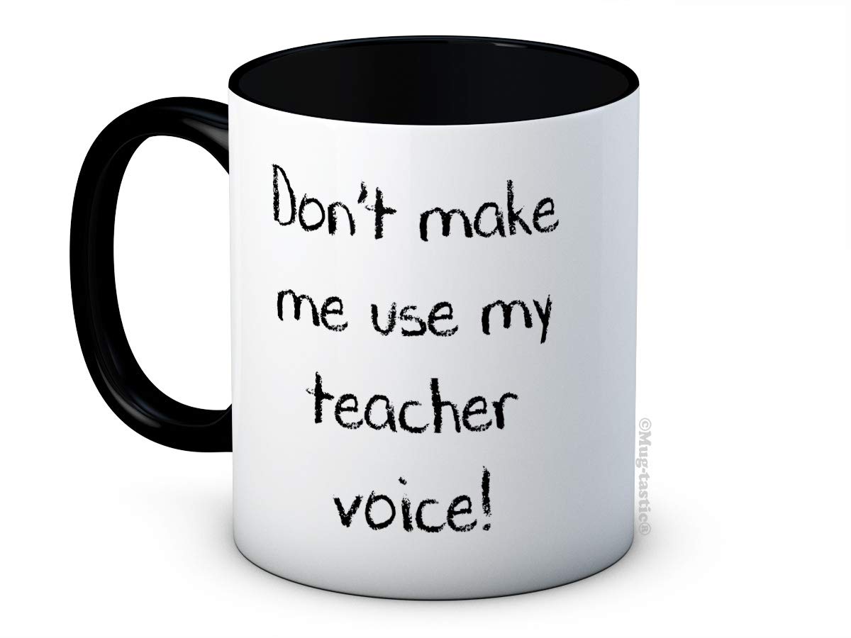 Don't Make Me Use My Teacher Voice! - Funny Joke Ceramic Coffee Mug