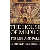 The House Of Medici: Its Rise and Fall book cover The House Of Medici: Its Rise and Fall book cover