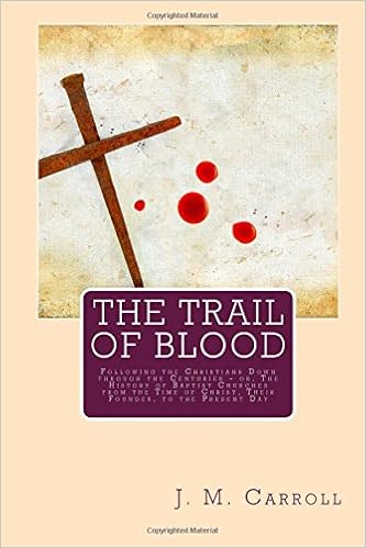 The Trail of Blood: Following the Christians Down through the Centuries - or, The History of Baptist Churches from the Time of Christ, Their Founder, to the Present Day The Trail of Blood: Following the Christians Down through the Centuries - or, The History of Baptist Churches from the Time of Christ, Their Founder, to the Present Day