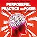 Purposeful Practice for Poker: The Modern Approach to Studying Poker by 