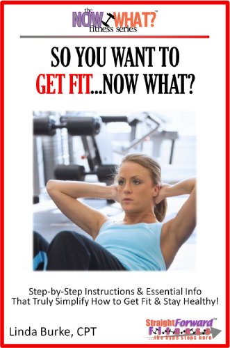 So You Want To Get Fit...Now What? Step-by-Step Instructions On How to Get Fit and Stay Healthy (The Now What? Fitness Series Book 1)