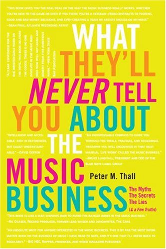 What They'll Never Tell You About the Music Business: The Myths, the Secrets, the Lies (& a Few Truths)