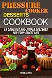 Pressure Cooker Desserts Cookbook: 58 Delicious and Simple Desserts for Your Sweet Life by Mira Glenn