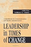 Leadership in Times of Change : A Handbook for Communication and Media Administrators, Christ, William G., 0805829113