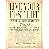 Live Your Best Life by Writing your own Eulogy: Includes Sample Eulogy to-be, Templates, and Reverse Engineer How To's