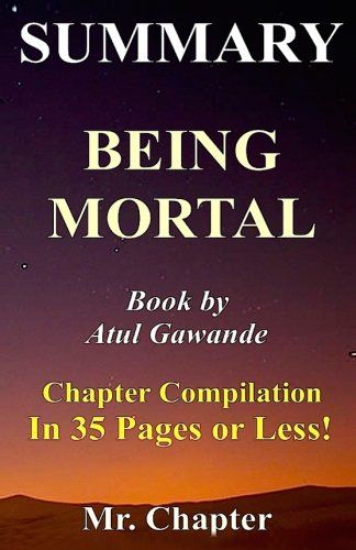 Summary - Being Mortal: Atul Gawande - Chapter Compilation in 35 Pages or Less! - Medicine and What Matters in the End (Being Mortal: 35 Minutes or Less - Paperback, Hardcover, Audiobook, Audible,)