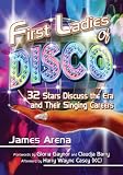 First Ladies of Disco: 32 Stars Discuss the Era and Their Singing Careers by James Arena