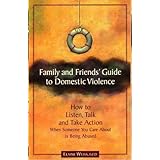 Family and Friends' Guide to Domestic Violence: How to Listen, Talk and Take Action When Someone You Care About is Being Abus