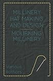 Mourning Millinery: Millinery Hat Making and Design by Various