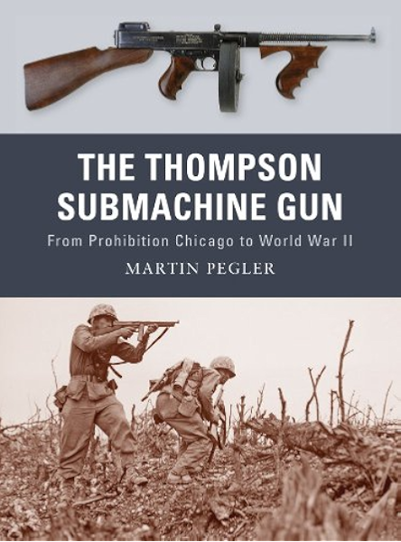 Amazon Com The Thompson Submachine Gun From Prohibition Chicago To World War Ii Weapon Book 1 Ebook Pegler Martin Dennis Peter Kindle Store