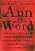 Ann the Word: The Story of Ann Lee, Female Messiah, Mother of the Shakers, the Woman Clothed with th by Richard Francis