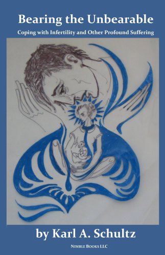 Bearing the Unbearable: Coping with Infertility and Other Profound Suffering, or What to Do When Tak Bearing the Unbearable: Coping with Infertility and Other Profound Suffering, or What to Do When Tak