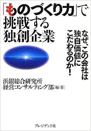 ものづくり力 で挑戦する独創企業 なぜ この会社は独自価値にこだわるのか 浜銀総合研究所経営コンサルティング部 本 通販 Amazon