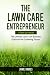 The Lawn Care Entrepreneur - A Start-Up Manual: The Ultimate Lawn Care Business Guide for the Gardening Tycoon primary