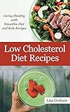 Low Cholesterol Diet Recipes: Living Healthy with Smoothie Diet and Kale Recipes by 