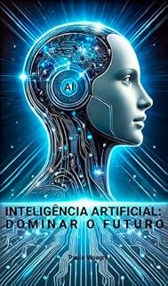 Livro Inteligência Artificial: Dominar o Futuro: Transforma o Teu Futuro com Inteligência Artificial – Conhecimento Essencial ao Teu Alcance!