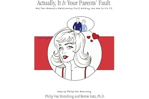 Actually, It Is Your Parents' Fault: Why Your Romantic Relationship Isn't Working and How to Fix It