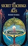 The Secret Teachings of All Ages: An Encyclopedic Outline of Masonic, Hermetic, Qabbalistic and Rosicrucian Symbolical…