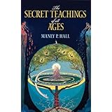 The Secret Teachings of All Ages: An Encyclopedic Outline of Masonic, Hermetic, Qabbalistic and Rosicrucian Symbolical Philos