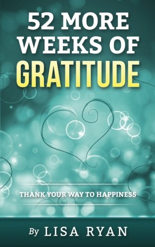 52 More Weeks of Gratitude: Thank Your Way to Happiness (52 Weeks of Gratitude) (Volume 2), by Lisa Ryan