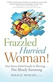 Frazzled Hurried Woman!: Your Stress Relief Guide to Thriving. . .Not Merely Surviving by Rosalie Moscoe