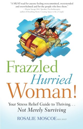 Frazzled Hurried Woman!: Your Stress Relief Guide to Thriving. . .Not Merely Surviving by Rosalie Moscoe
