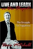 Live and Learn or Die Stupid!: The Struggle for Happiness